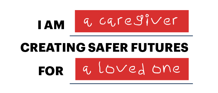 I am a caregiver creating safer futures for a loved one